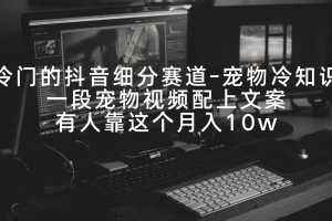 冷门的抖音细分赛道-宠物冷知识,一段宠物视频配上文案,有人靠这个月入10w