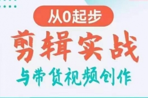 剪辑实战与带货视频创作,从0起步,掌握爆款剪辑思维,让好视频加持涨粉带货