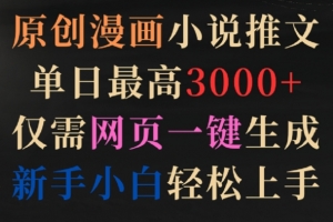 原创漫画小说推文,单日最高3000+,仅需网页一键生成,新手小白轻松上手