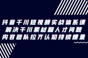 抖音千川短视频实战体系课,解决干川素材和人才问题,内容团队拉齐认知…