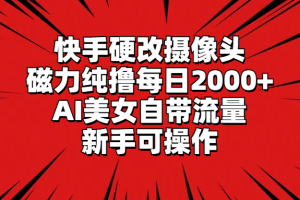 快手硬改摄像头,磁力纯撸每日2000+,AI美女自带流量,新手可操作