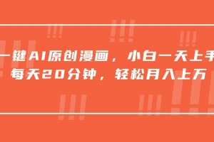 一键AI原创漫画,挂载小说推文,一天20分钟,小白一天上手,日入500+