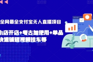 2024年全网最全支付宝无人直播项目,支付宝小店开店+考古加使用+单品快速铺短视频挂车等