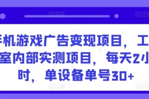 手机游戏广告变现项目,工作室内部实测项目,每天2小时,单设备单号30+