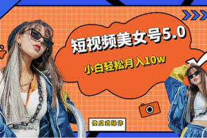 短视频美女号5.0,小白轻松月入10w(教程+素材)
