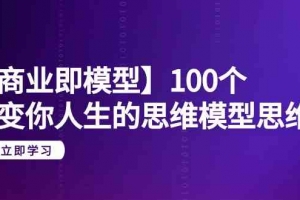 【商业即模型】100个改变你人生的思维模型思维课(20节课)