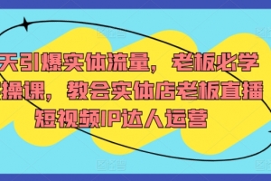 7天引爆实体流量,老板必学实操课,教会实体店老板直播短视频IP达人运营