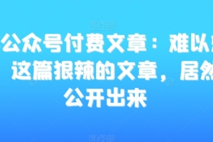 某公众号付费文章:难以想象,这篇狠辣的文章,居然能公开出来