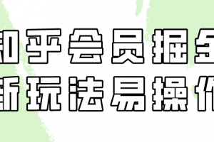 知乎会员掘金,新玩法易变现,新手也可日入300元(教程+素材)
