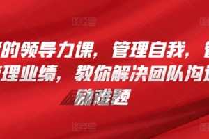 管理者的领导力课,管理自我,管理团队,管理业绩,教你解决团队沟通和激励难题