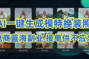 AI制作一键生成模特换装照,电商蓝海副业,接单供不应求