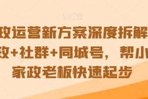 家政运营新方案深度拆解,家政+社群+同城号,帮小白家政老板快速起步