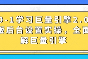 从0-1学习巨量引擎2.0升级版后台设置实操,全面了解巨量引擎