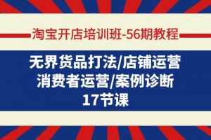 淘宝开店培训班-56期教程:无界货品打法/店铺运营/消费者运营/案例诊断