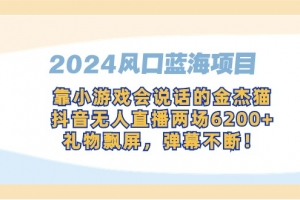 2024风口蓝海项目,靠小游戏会说话的金杰猫,抖音无人直播两场6200+,礼…