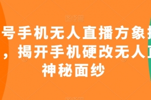视频号手机无人直播方象掘金项目,揭开手机硬改无人直播神秘面纱
