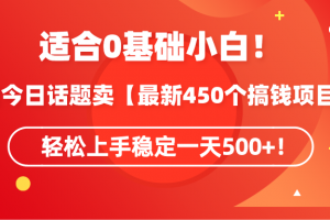 适合0基础小白!靠今日话题卖【最新450个搞钱方法】轻松上手稳定一天500+!