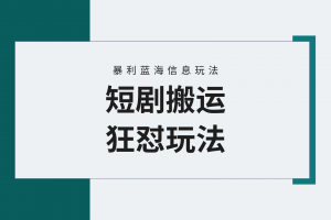 【蓝海野路子】视频号玩短剧,搬运+连爆打法,一个视频爆几万收益!附搬…