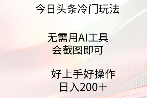 今日头条冷门玩法,无需用AI工具,会截图即可。门槛低好操作好上手,日…