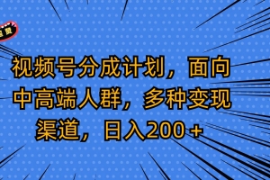 视频号分成计划,面向中高端人群,多种变现渠道,日入200+