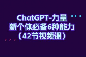 ChatGPT力量-新个体必备6种能力(42节视频课)