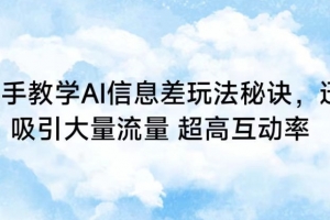 手把手教学AI信息差玩法秘诀,迅速吸引大量流量,超高互动率
