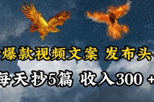 通过抄爆款视频文案,每天轻松三五张,操作简单容易上手
