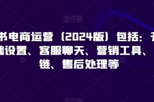 小红书电商运营(2024版)包括:开店、基础设置、客服聊天、营销工具、供应链、售后处理等