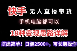 快手无人直播带货,手机电脑都可以,18种变现思路详解,搭建简单日佣2500+
