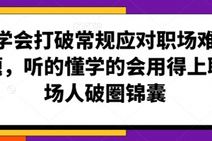 学会打破常规应对职场难题,听的懂学的会用得上职场人破圏锦囊