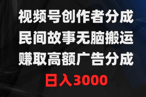 视频号创作者分成,民间故事无脑搬运,赚取高额广告分成,日入3000