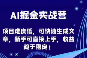 AI掘金实战营-项目难度低,可快速生成文章,新手可直接上手,收益趋于稳定!