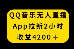 QQ音乐无人直播APP拉新,2小时收入4200,不封号新玩法