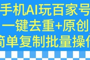 用手机AI玩百家号,一键去重+原创,简单复制批量操作