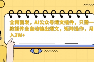全网首发,AI公众号爆文插件,只需一款插件全自动输出爆文,矩阵操作,月入3W+