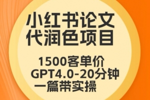 毕业季小红书论文代润色项目,本科1500,专科1200,高客单GPT4.0-20分钟一篇带实操