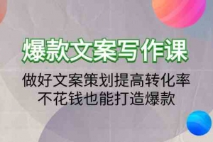 爆款文案写作课-做好文案策划提高转化率,不花钱也能打造爆款(19节课)