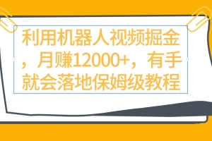 利用机器人视频掘金月赚12000+,有手就会落地保姆级教程