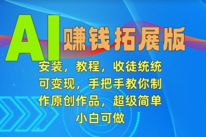 AI赚钱拓展版,安装,教程,收徒统统可变现,手把手教你制作原创作品,超级简单,小白可做