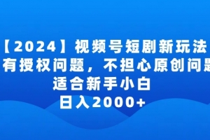2024视频号短剧玩法,没有授权问题,不担心原创问题,适合新手小白,日入2000+