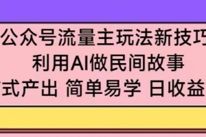 公众号流量主玩法新技巧,利用AI做民间故事 ,无脑式产出,简单易学,日收益300+