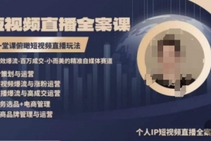 高品质IP短视频直播全案课程,一堂课俯瞰短视频直播玩法