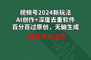 视频号2024新玩法,AI创作+深度去重软件 百分百过原创,无脑生成,月入过万