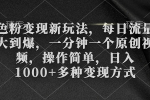 色粉变现新玩法,每日流量大到爆,一分钟一个原创视频,操作简单,日入1…