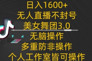 日入1600+,不封号无人直播美女舞团3.0,无脑操作多重防非操作,个人工作制皆可操作