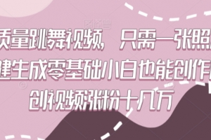 高质量跳舞视频,只需一张照片一键生成零基础小白也能创作原创视频涨粉十几万