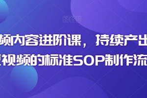 短视频内容进阶课,持续产出优质短视频的标准SOP制作流程