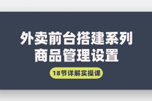 外卖前台搭建系列|商品管理设置,18节详解实操课