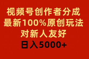 视频号创作者分成,最新100%原创玩法,对新人友好,日入5000+