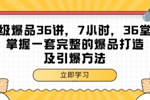 超级爆品-36讲,7小时,36堂课,掌握一套完整的爆品打造及引爆方法